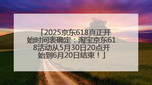 2025京东618真正开始时间表确定：淘宝京东618活动从5月30日20点开始到6月20日结束！