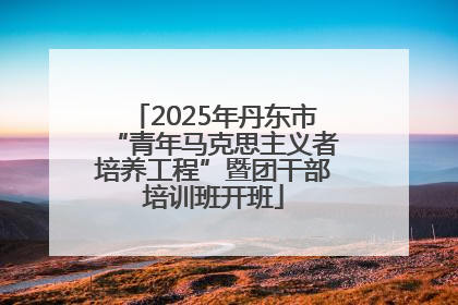 2025年丹东市“青年马克思主义者培养工程”暨团干部培训班开班