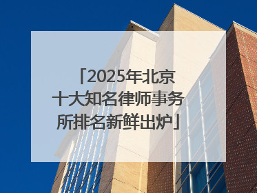 2025年北京十大知名律师事务所排名新鲜出炉