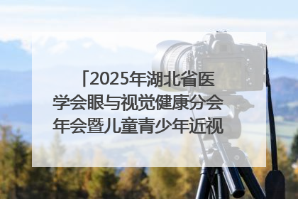 2025年湖北省医学会眼与视觉健康分会年会暨儿童青少年近视防控研讨会在荆召开