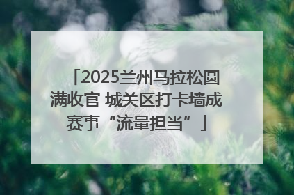 2025兰州马拉松圆满收官 城关区打卡墙成赛事“流量担当”