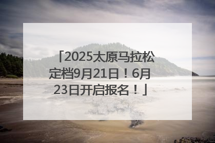 2025太原马拉松定档9月21日！6月23日开启报名！