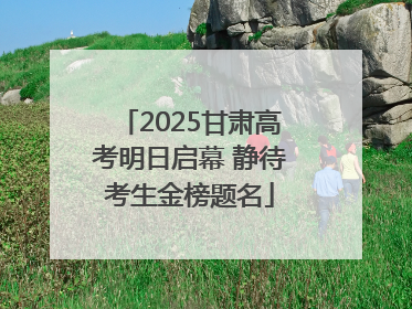2025甘肃高考明日启幕 静待考生金榜题名