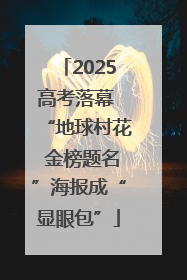 2025高考落幕 “地球村花 金榜题名”海报成“显眼包”