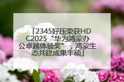2345好压荣获HDC2025“华为鸿蒙办公卓越体验奖”，鸿蒙生态共建成果丰硕