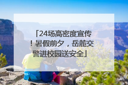 24场高密度宣传！暑假前夕，岳麓交警进校园送安全