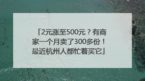 2元涨至500元？有商家一个月卖了300多份！最近杭州人都忙着买它