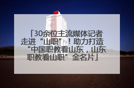 30余位主流媒体记者走进“山职”！助力打造“中国职教看山东，山东职教看山职”金名片