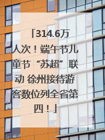 314.6万人次！端午节儿童节“苏超”联动 徐州接待游客数位列全省第四！