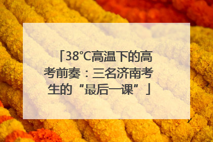 38℃高温下的高考前奏：三名济南考生的“最后一课”