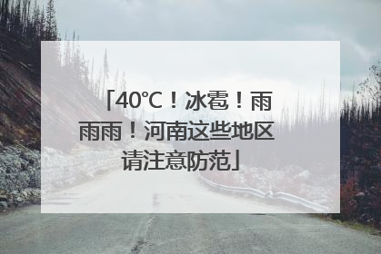 40℃！冰雹！雨雨雨！河南这些地区 请注意防范
