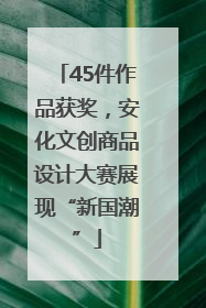 45件作品获奖，安化文创商品设计大赛展现“新国潮”
