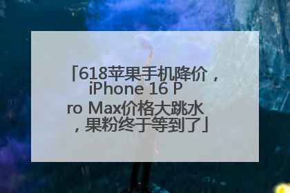 618苹果手机降价，iPhone 16 Pro Max价格大跳水，果粉终于等到了