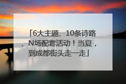 6大主题、10条诗路、N场配套活动！当夏，到成都街头走一走