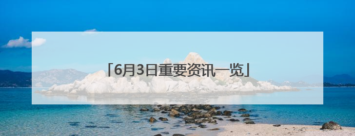 6月3日重要资讯一览