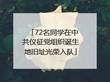 72名同学在中共仪征党组织诞生地旧址光荣入队