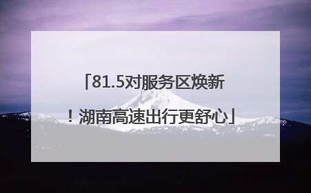 81.5对服务区焕新！湖南高速出行更舒心