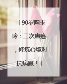 90岁陶玉玲：三次患癌，修炼心境对抗病魔！