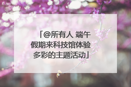 @所有人 端午假期来科技馆体验多彩的主题活动
