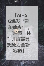 AI+5G爆发“乘积效应”，“通感一体”开辟最具想象力全新赛道