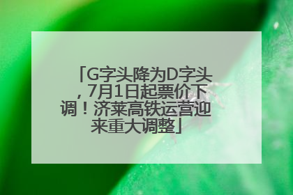 G字头降为D字头，7月1日起票价下调！济莱高铁运营迎来重大调整