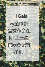 Galaxy全球新品发布会在即 上三星官网登记有好礼