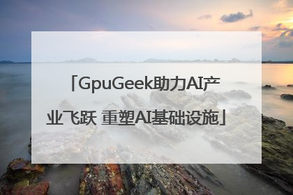 GpuGeek助力AI产业飞跃 重塑AI基础设施