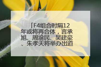 F4组合时隔12年或将再合体，言承旭、周渝民、吴建豪、朱孝天将举办出道25周年演唱会
