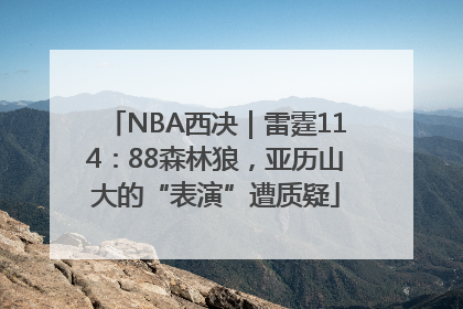 NBA西决｜雷霆114：88森林狼，亚历山大的“表演”遭质疑