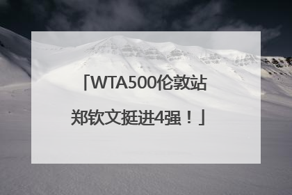WTA500伦敦站 郑钦文挺进4强！