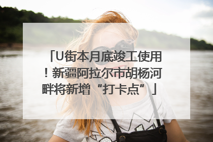 U街本月底竣工使用！新疆阿拉尔市胡杨河畔将新增“打卡点”