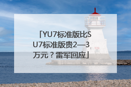 YU7标准版比SU7标准版贵2—3万元？雷军回应