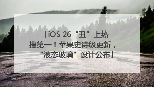 iOS 26“丑”上热搜第一！苹果史诗级更新，“液态玻璃”设计公布